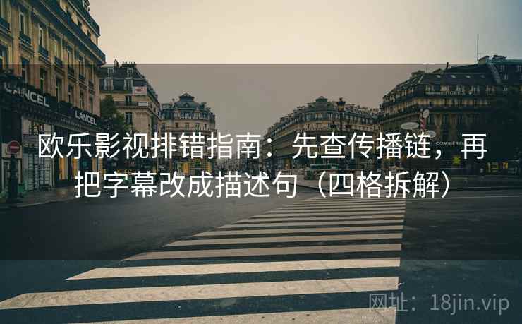 欧乐影视排错指南：先查传播链，再把字幕改成描述句（四格拆解）