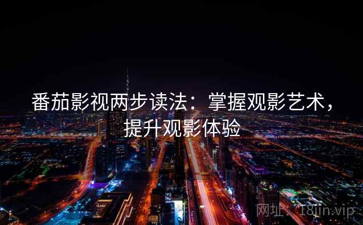 番茄影视两步读法：掌握观影艺术，提升观影体验