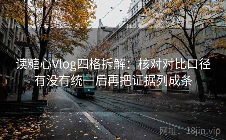 读糖心Vlog四格拆解：核对对比口径有没有统一后再把证据列成条