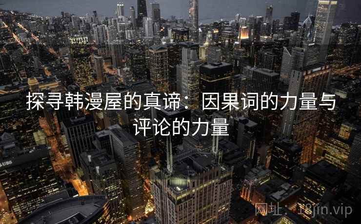 探寻韩漫屋的真谛：因果词的力量与评论的力量