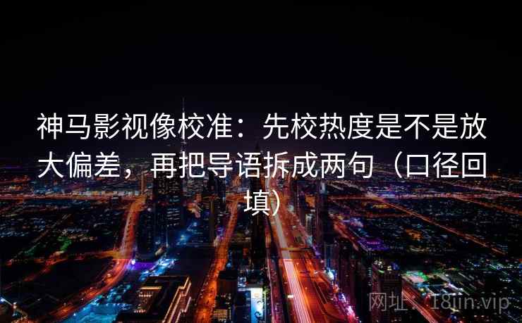 神马影视像校准：先校热度是不是放大偏差，再把导语拆成两句（口径回填）