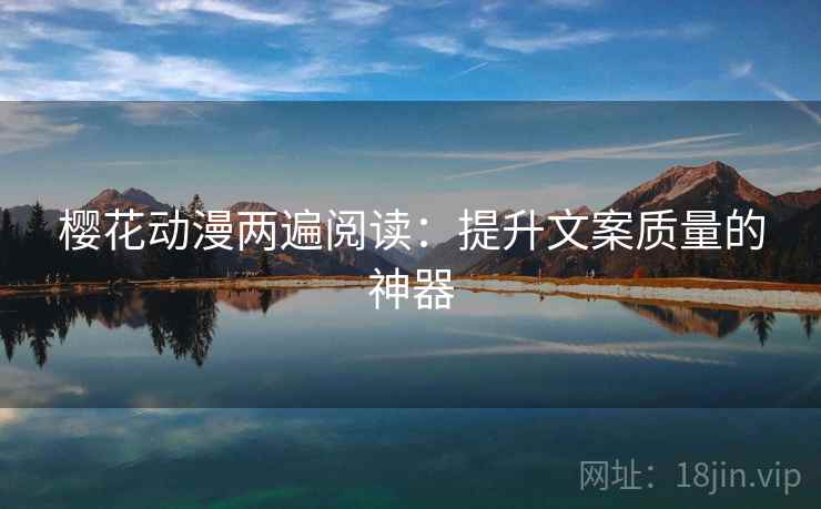 樱花动漫两遍阅读：提升文案质量的神器