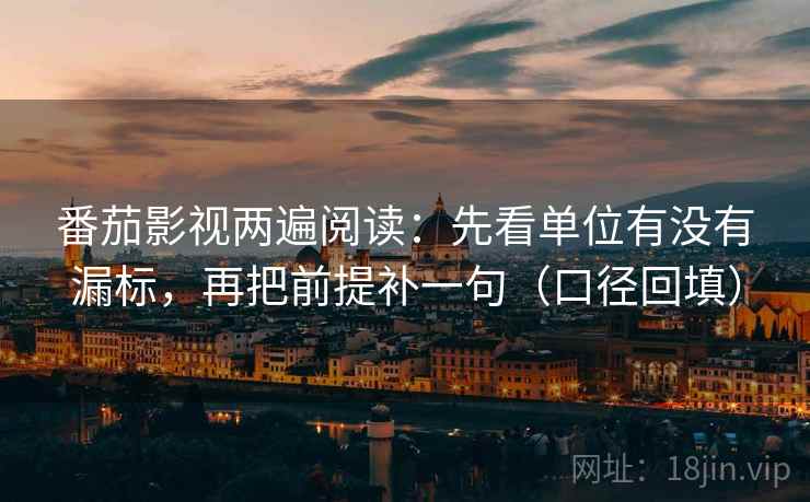 番茄影视两遍阅读：先看单位有没有漏标，再把前提补一句（口径回填）