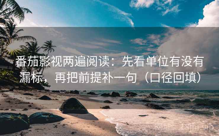 番茄影视两遍阅读：先看单位有没有漏标，再把前提补一句（口径回填）