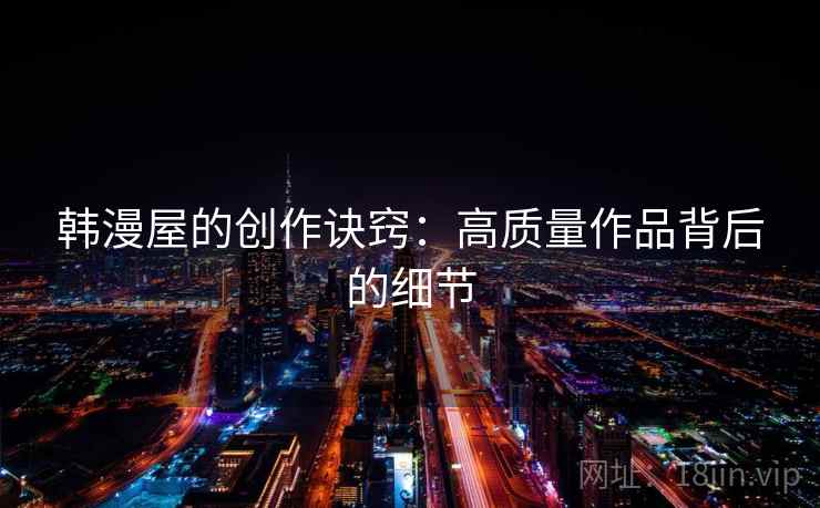 韩漫屋的创作诀窍：高质量作品背后的细节