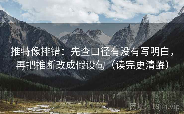 推特像排错：先查口径有没有写明白，再把推断改成假设句（读完更清醒）