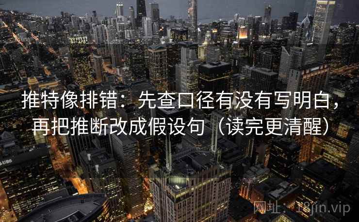 推特像排错：先查口径有没有写明白，再把推断改成假设句（读完更清醒）