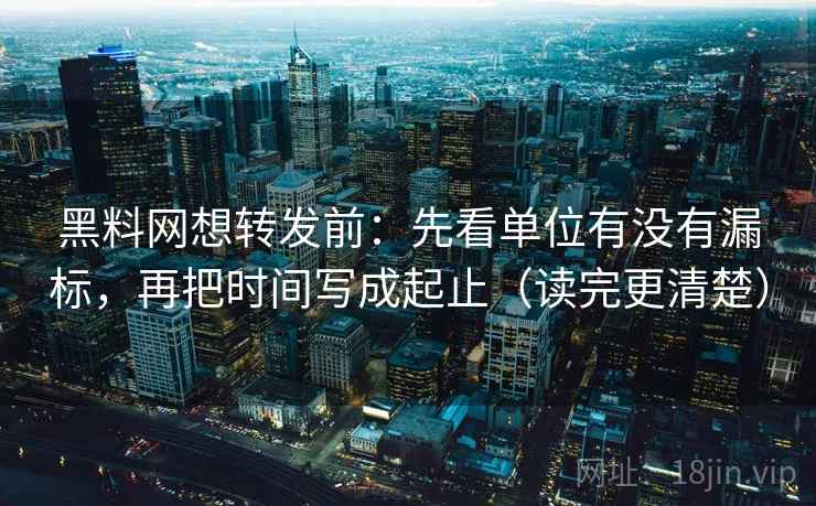黑料网想转发前：先看单位有没有漏标，再把时间写成起止（读完更清楚）