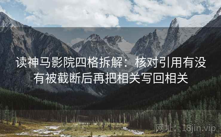 读神马影院四格拆解：核对引用有没有被截断后再把相关写回相关