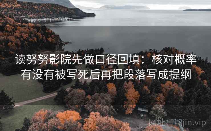 读努努影院先做口径回填：核对概率有没有被写死后再把段落写成提纲