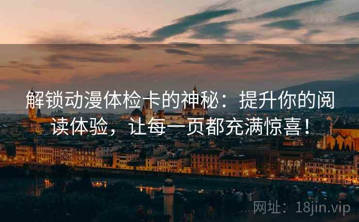 解锁动漫体检卡的神秘：提升你的阅读体验，让每一页都充满惊喜！
