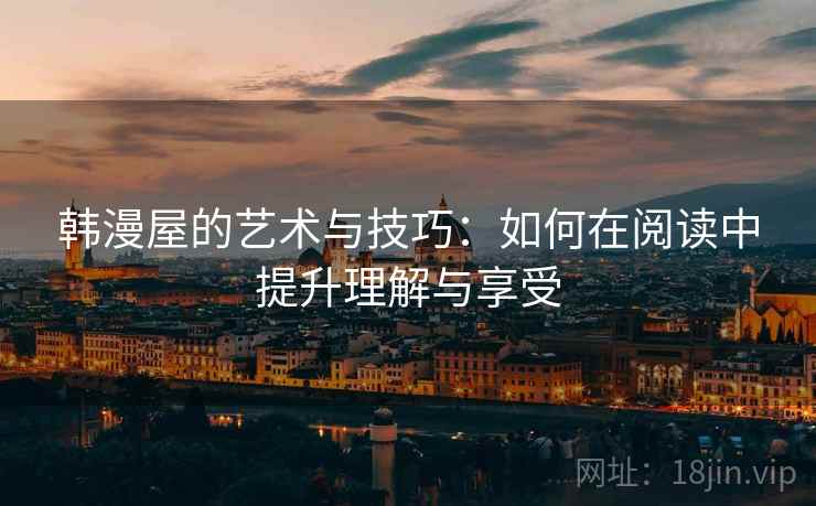 韩漫屋的艺术与技巧：如何在阅读中提升理解与享受