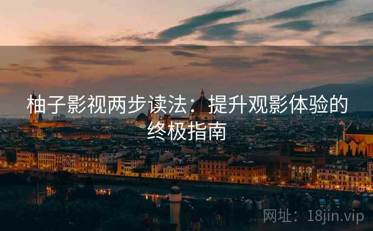 柚子影视两步读法：提升观影体验的终极指南