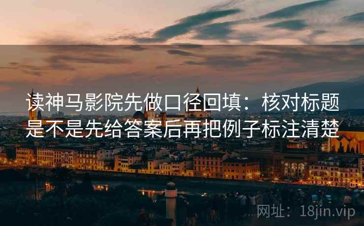读神马影院先做口径回填：核对标题是不是先给答案后再把例子标注清楚