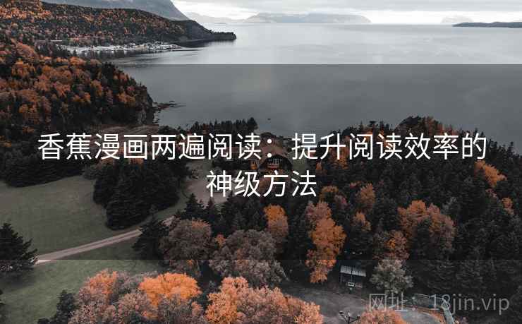 香蕉漫画两遍阅读：提升阅读效率的神级方法