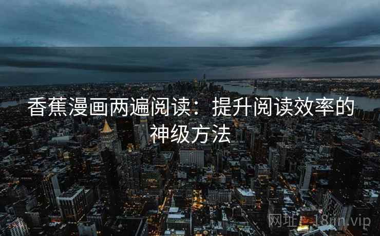 香蕉漫画两遍阅读：提升阅读效率的神级方法