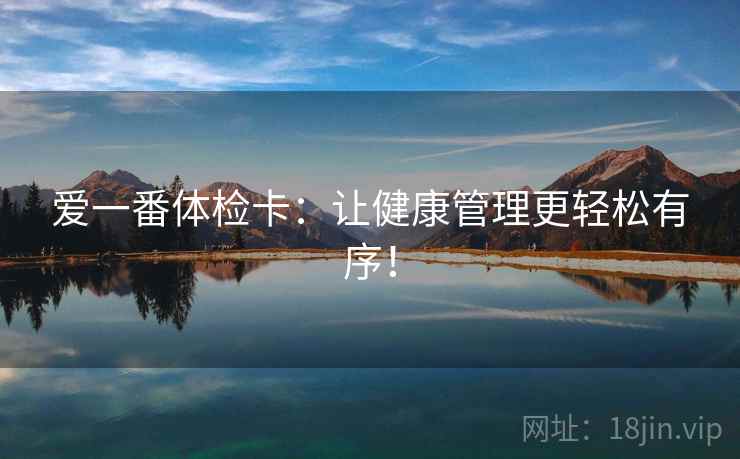 爱一番体检卡：让健康管理更轻松有序！