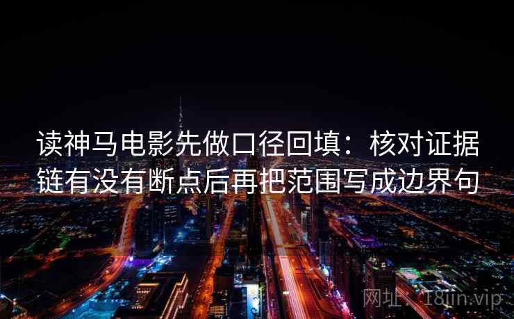 读神马电影先做口径回填：核对证据链有没有断点后再把范围写成边界句