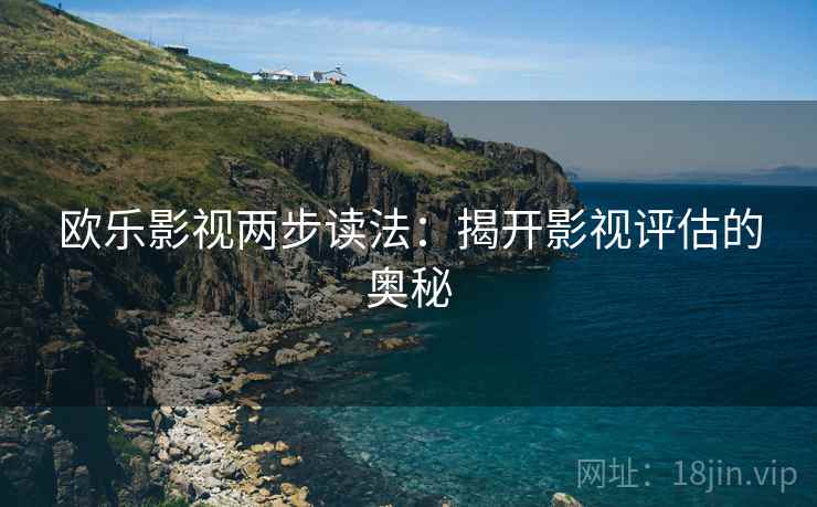 欧乐影视两步读法：揭开影视评估的奥秘