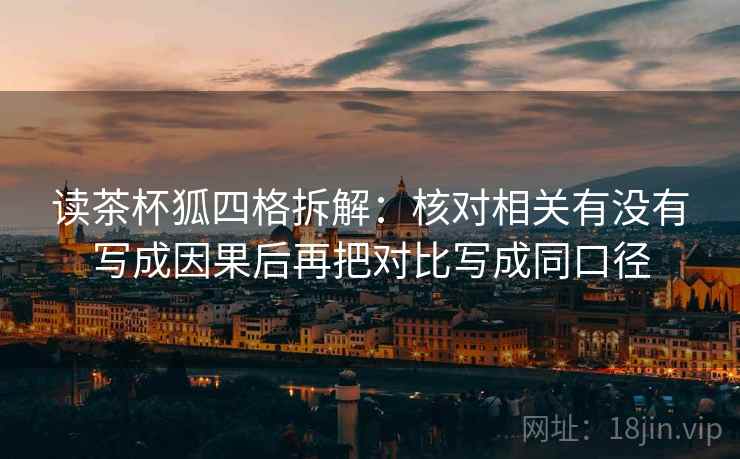读茶杯狐四格拆解：核对相关有没有写成因果后再把对比写成同口径
