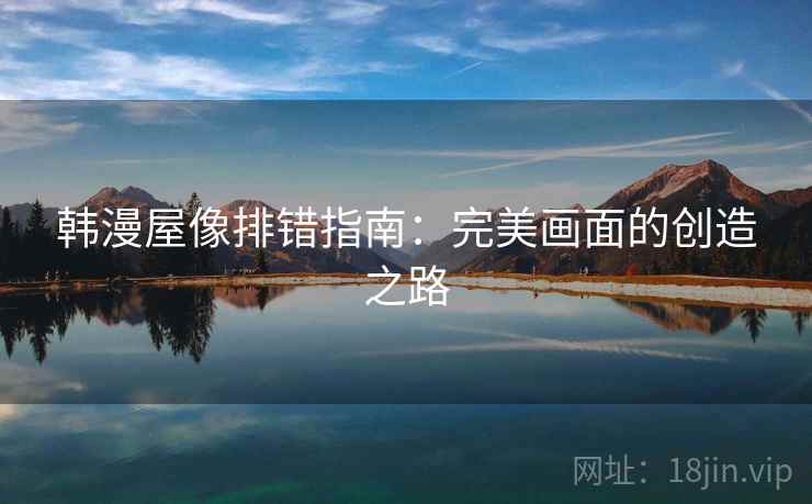 韩漫屋像排错指南：完美画面的创造之路