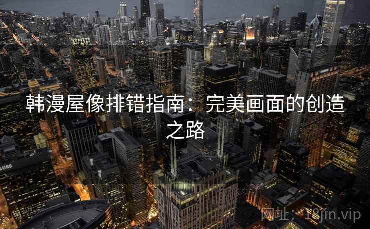 韩漫屋像排错指南：完美画面的创造之路