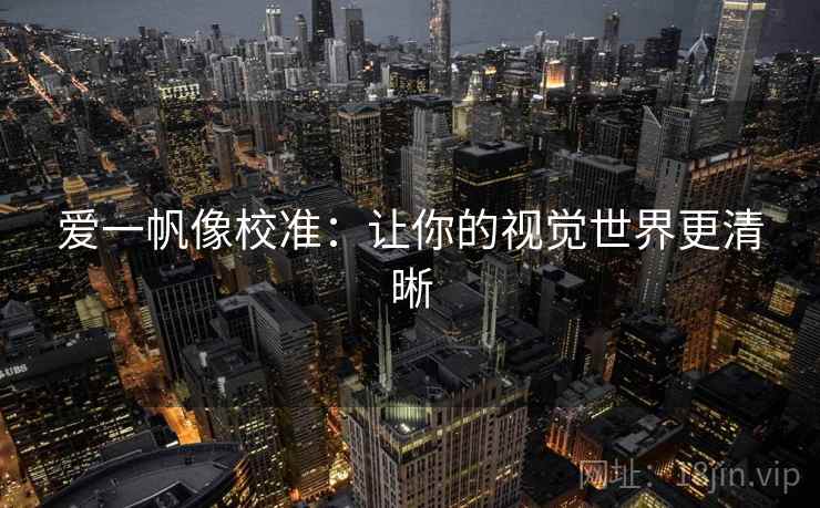 爱一帆像校准：让你的视觉世界更清晰