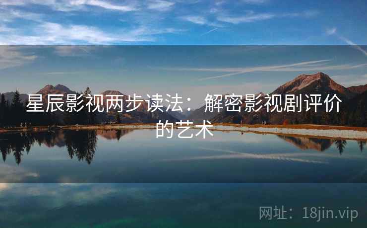 星辰影视两步读法：解密影视剧评价的艺术