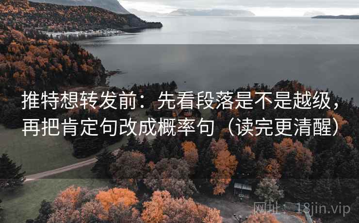 推特想转发前：先看段落是不是越级，再把肯定句改成概率句（读完更清醒）