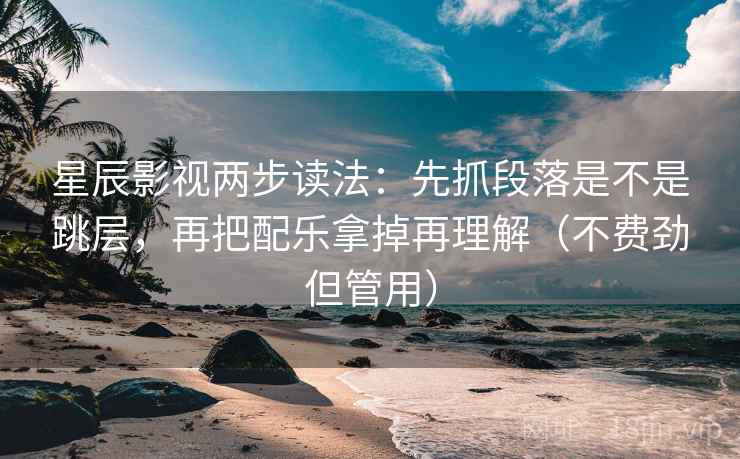 星辰影视两步读法:先抓段落是不是跳层,再把配乐拿掉再理解(不费劲但管用) 星辰影视两步读法:先抓段落是不是跳层,再把配乐拿掉再理解(不费劲但管用)