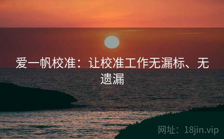 爱一帆校准:让校准工作无漏标、无遗漏 爱一帆校准:让校准工作无漏标、无遗漏