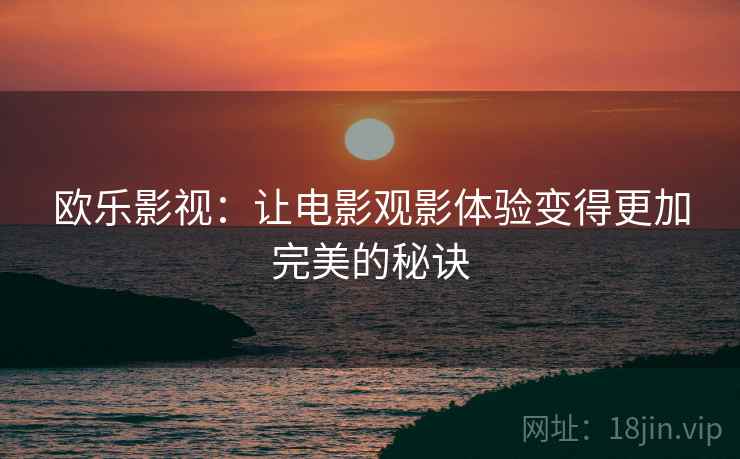 欧乐影视:让电影观影体验变得更加完美的秘诀 欧乐影视:让电影观影体验变得更加完美的秘诀