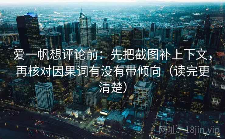 爱一帆想评论前:先把截图补上下文,再核对因果词有没有带倾向(读完更清楚) 爱一帆想评论前:先把截图补上下文,再核对因果词有没有带倾向(读完更清楚)