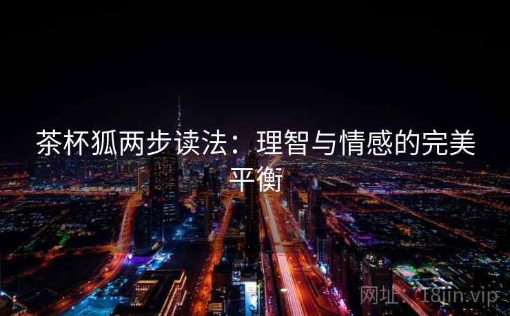 茶杯狐两步读法:理智与情感的完美平衡 茶杯狐两步读法:理智与情感的完美平衡